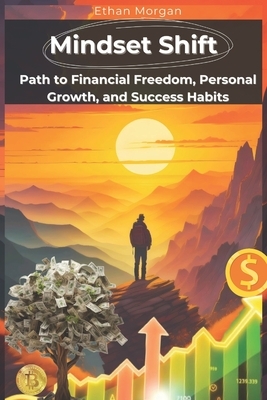 Mindset Shift: Unlock Your Path to Financial Freedom, Personal Growth, and Success Habits: Transform Your Habits, Boost Productivity,