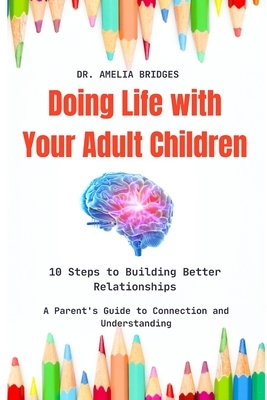 Doing Life with Your Adult Children: 10 Steps to Building Better Relationships: A Parent's Guide to Connection and Understanding