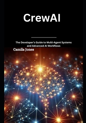 CrewAI: The Developer's Guide to Multi-Agent Systems and Advanced AI Workflows