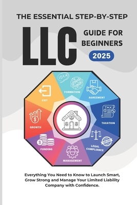 The Essential Step-By-Step LLC Guide For Beginners 2025: Everything You Need to Know to Launch Smart, Grow Strong and Manage Your Limited Liability Co