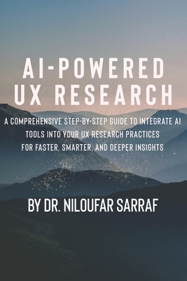 AI-Powered UX Research: A Comprehensive Step-by-Step Guide to Integrate AI Tools into Your UX Research Practices for Faster, Smarter, and Deep