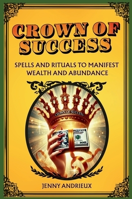 Crown of Success: Step-by-Step Rituals to Manifest Prosperity and Abundance with Ease