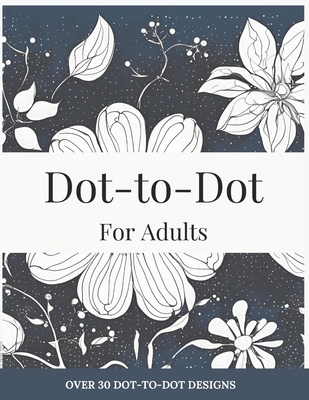 Dot-to-Dot for Adults: Floral Designs to Relieve Stress: Connect 30+ Beautiful Flower Patterns for Stress Relief and Calm