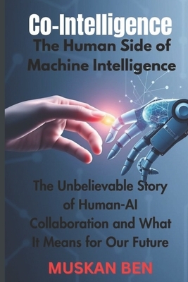 Co-Intelligence: The Human Side of Machine Intelligence" The Unbelievable Story of Human-AI Collaboration and What It Means for Our Future