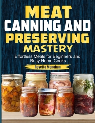 Meat Canning & Preserving Mastery: Easy Meat Canning, Preserving, and Storage Techniques for Long-Lasting Flavor and Quality