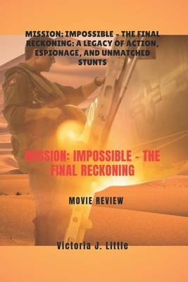 Mission: Impossible - The Final Reckoning MOVIE REVIEW: Mission: Impossible - The Final Reckoning: A Legacy of Action, Espionage, and Unmatched Stunts