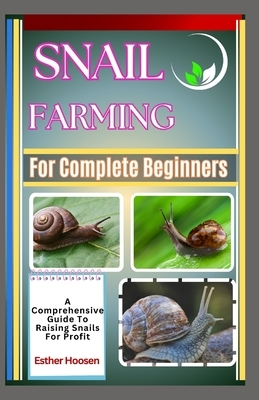 Snail Farming For Complete Beginners: A Comprehensive Guide To Raising Snails For Profit