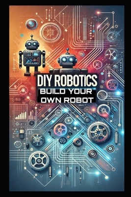 DIY Robotics: Build Your Own Smart Robot from Scratch-No Experience Required!