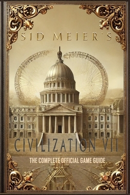Sid Meier's Civilization 7: The Complete Official Game Guide: Full Walkthrough ( Main Quests, Side Quests), Tips, Tricks, All Collectibles and Secrets