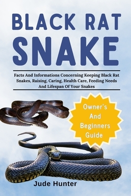 Black Rat Snake: Facts And Informations Concerning Keeping Black Rat Snakes, Raising, Caring, Health Care, Feeding Needs And Lifespan Of Your Snakes
