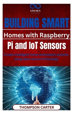 Building Smart Homes with Raspberry Pi and IoT Sensors: Create intelligent home automation systems using open-source technology