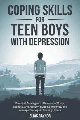 Coping Skills for Teen Boys with Depression: Practical Strategies to Overcome Worry, Sadness, and Anxiety, Build Confidence, and manage Feelings in Te