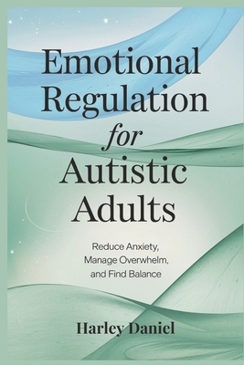 Emotional Regulation for Autistic Adults: Reduce Anxiety, Manage Overwhelm, and Find Balance