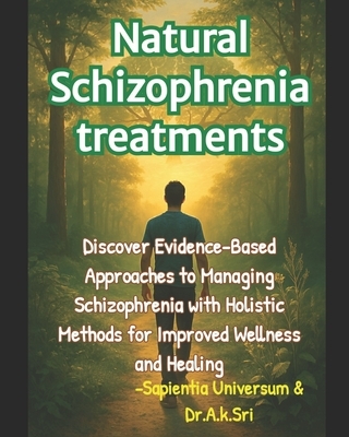 Natural Schizophrenia treatments: Discover Evidence-Based Approaches to Managing Schizophrenia with Holistic Methods for Improved Wellness and Healing