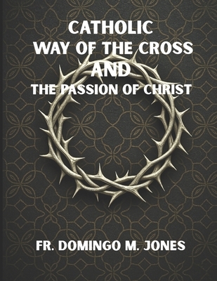 Catholic Way of the Cross and the Passion of Christ: Praying the Stations of the Cross in a Broken World