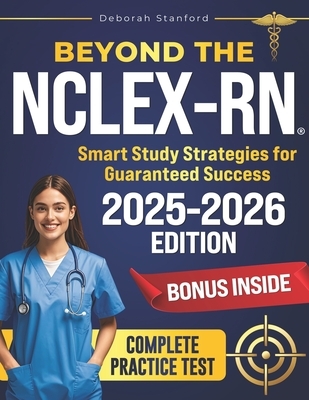 Beyond the NCLEX-RN: Smart Study Strategies for Guaranteed Success. Evidence-Based Strategies, Key Concepts, and Practice Questions to Pass with Confi