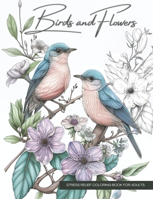 Birds and Flowers, a Wildlife Coloring Book Activity for Teens, Adults, and Seniors: Stress Relief Art Therapy with Easy, Cute Animals and Nature-Insp