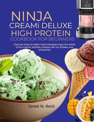 Ninja Creami Deluxe High Protein Cookbook for Beginners: Discover Easy-to-Make Creami Recipes Enjoy the World of Ice Creams, Sorbets, Gelatos, Mix-Ins