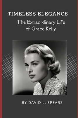 Timeless Elegance: The Extraordinary Life of Grace Kelly