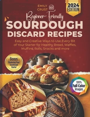 Beginner-Friendly Sourdough Discard Recipes: Easy and Creative Ways to Use Every Bit of Your Starter for Healthy Bread, Waffles, Muffins, Rolls, Snack