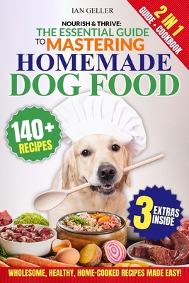 Nourish & Thrive: The Essential Guide to Mastering Homemade Dog Food: A Step-by-Step Guide to Wholesome, Healthy, Home-Cooked Canine Cuisine