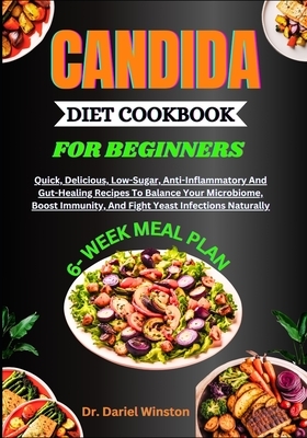 Candida Diet Cookbook for Beginners: Quick, Delicious, Low-Sugar, Anti-Inflammatory And Gut-Healing Recipes To Balance Your Microbiome, Boost Immunity