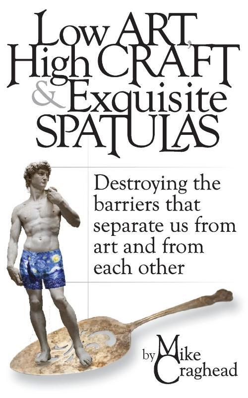 Low Art, High Craft and Exquisite Spatulas - Destroying the barriers that separate us from art and from each other