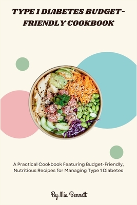 Type 1 Diabetes Budget-Friendly Cookbook: A Practical Cookbook Featuring Budget-Friendly, Nutritious Recipes for Managing Type 1 Diabetes