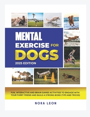 Mental Exercise for Dogs, 2025 Edition: Fun, Interactive and Brain Games Activities to Engage with Your Furry Friend and Build a Strong Bond (Tips and