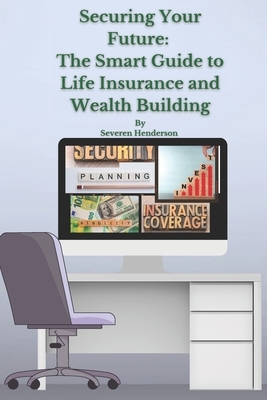 Securing Your Future: The Smart Guide to Life Insurance and Wealth Building
