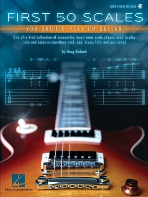 First 50 Scales You Should Play on Guitar - Must-Know Scale Shapes Used to Play Licks & Solos in Rock, Pop, Blues, Folk, and Jazz Songs - By Doug Bodu