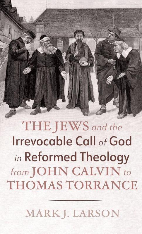 The Jews and the Irrevocable Call of God in Reformed Theology from John Calvin to Thomas Torrance