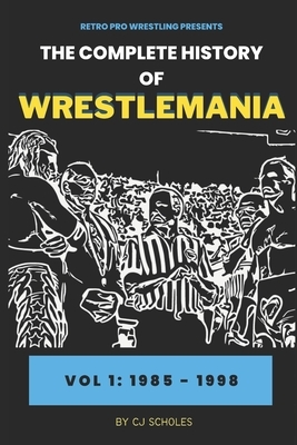 The Complete History of Wrestlemania: Vol 1 - 1985 - 2000: (Wrestlemania 1 - Wrestlemania 14)
