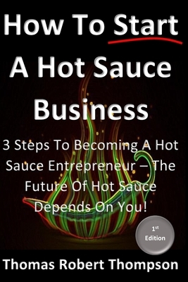 How To Start A Hot Sauce Business: The Future Of Hot Sauce Depends On You