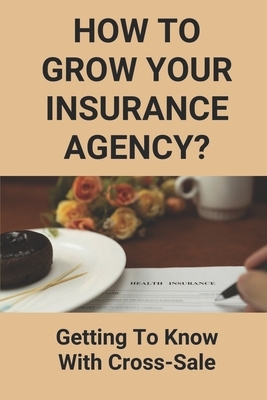 How To Grow Your Insurance Agency?: Getting To Know With Cross-Sale: Upsell And Cross Sell In Insurance