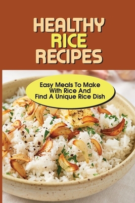 Healthy Rice Recipes: Easy Meals To Make With Rice And Find A Unique Rice Dish: Flavored White Rice Recipes