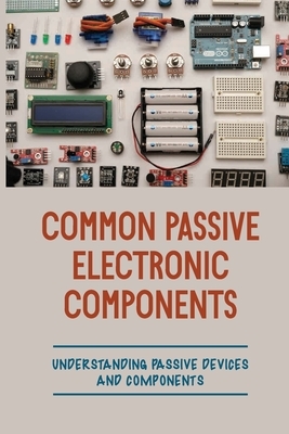 Common Passive Electronic Components: Understanding Passive Devices And Components: How To Find Purpose And Construction Of Electronic Components