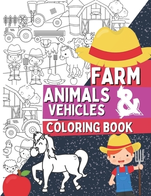 Farm Animals & Vehicles Coloring Book: Coloring Pages For Kids and Toddlers Who Love Farm Life with Farmers, Tractors, Stables, Cows, Horses, Pigs and