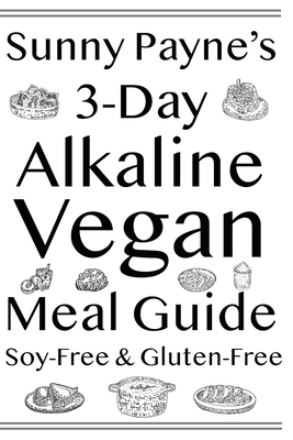 Sunny Payne's 3-Day Alkaline Vegan Meal Guide: Soy-Free & Gluten-Free Cookbook