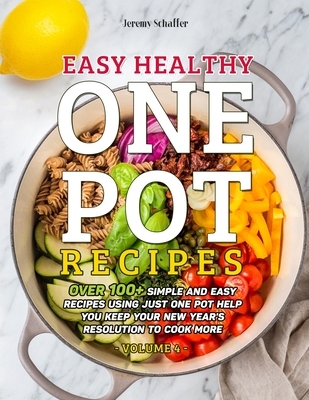 Easy Healthy One Pot Recipes: Over 100+ Simple and Easy Recipes Using Just One Pot help you keep your New Year's resolution to Cook More (Volume 4)