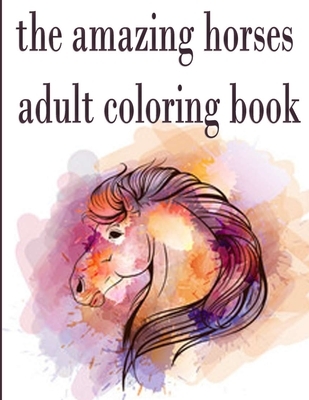 The amazing horses adult coloring book: The Amazing World Of Horses Adult Coloring Book.An Adult Coloring Book with 50 Beautiful Images of Horses to C