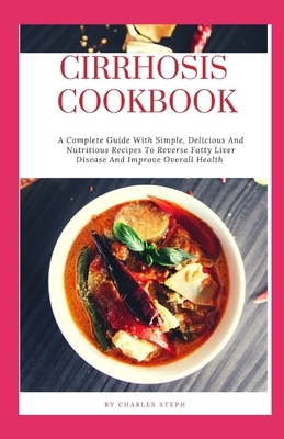 Cirrhosis Cookbook: A Complete Guide With Simple, Delicious And Nutritious Recipes To Reverse Fatty Liver Disease And Improve Overall Heal