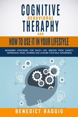 Cognitive Behavioral Therapy and How to Use It in Your Lifestyle: Beginners Strategies For Enjoy Life. Freedom From Anxiety, Depression, Panic, Worrie