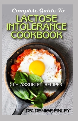 Complete Guide To Lactose Intolerance Cookbook: 50+ Homemade, Assorted and Easy to prepare recipes for managing and curing Lactose Intolerance!