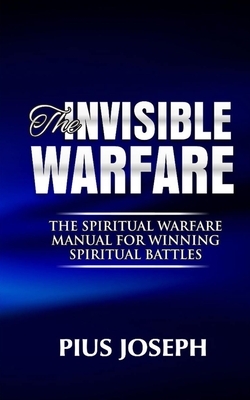 The Invisible warfare: The Spiritual Warfare Manual for Winning Spiritual Battles