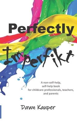 Perfectly Imperfikt: A non-self-help, self-help book for childcare professionals, teachers, and parents.