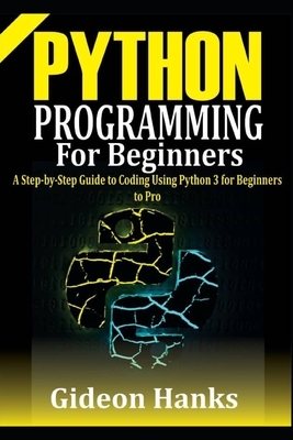 Python Programming For Beginners: A step-by-Step Guide to Coding Using Python 3 for Beginners to Pro