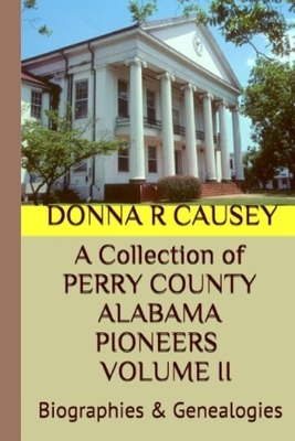 A Collection of PERRY COUNTY ALABAMA PIONEERS VOLUME II: Biographies & Genealogies