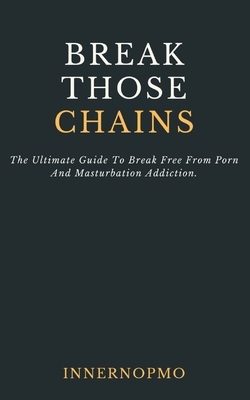 Break Those Chains: The Ultimate Guide To Break Free From Porn And Masturbation Addiction