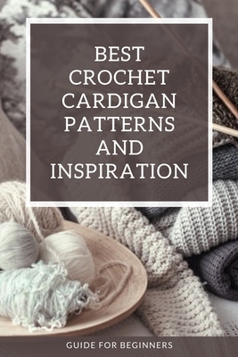 Best Crochet Cardigan Patterns and Inspiration: Guide for Beginners: Crochet Cardigans
